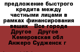 предложение быстрого кредита между частными лицами в рамках финансирования ваших - Все города Другое » Другое   . Кемеровская обл.,Анжеро-Судженск г.